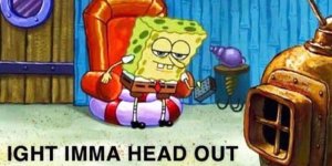 spongebob-ight-imma-head-out.jpg