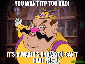 you-want-it-too-bad-itsa-warios-anda-you-cant-have-it.jpg